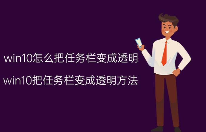 win10怎么把任务栏变成透明 win10把任务栏变成透明方法